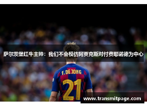 萨尔茨堡红牛主帅：我们不会模仿阿贾克斯对付费耶诺德为中心