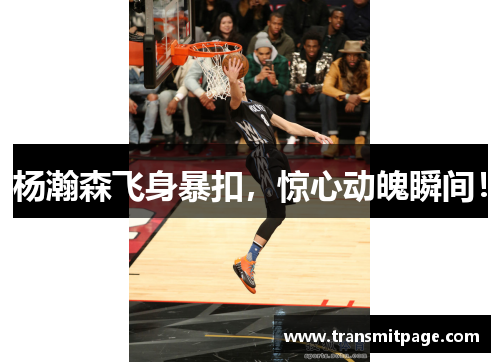 杨瀚森飞身暴扣，惊心动魄瞬间！